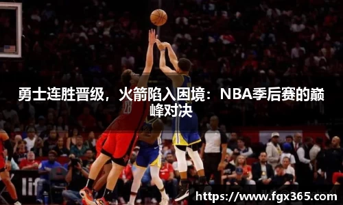 勇士连胜晋级，火箭陷入困境：NBA季后赛的巅峰对决