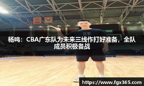 杨鸣：CBA广东队为未来三线作打好准备，全队成员积极备战