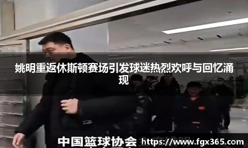 姚明重返休斯顿赛场引发球迷热烈欢呼与回忆涌现