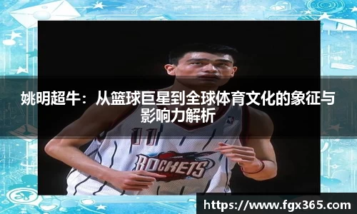 姚明超牛：从篮球巨星到全球体育文化的象征与影响力解析
