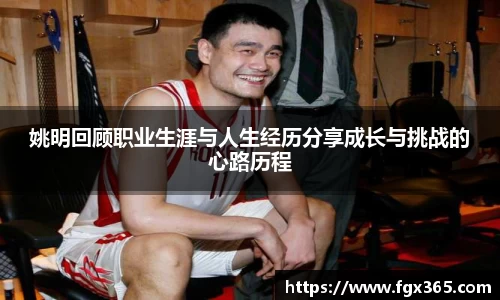 姚明回顾职业生涯与人生经历分享成长与挑战的心路历程