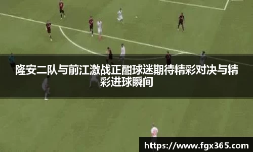 隆安二队与前江激战正酣球迷期待精彩对决与精彩进球瞬间
