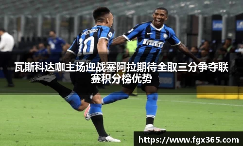 瓦斯科达咖主场迎战塞阿拉期待全取三分争夺联赛积分榜优势