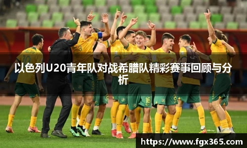 以色列U20青年队对战希腊队精彩赛事回顾与分析