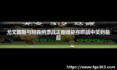 尤文图斯与阿森纳激战正酣谁能在欧战中笑到最后