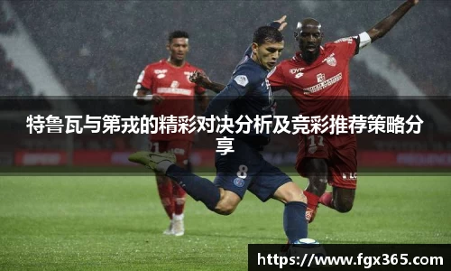 特鲁瓦与第戎的精彩对决分析及竞彩推荐策略分享
