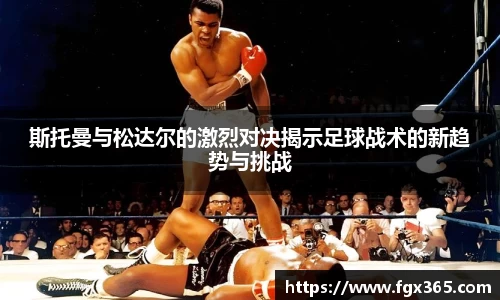 斯托曼与松达尔的激烈对决揭示足球战术的新趋势与挑战