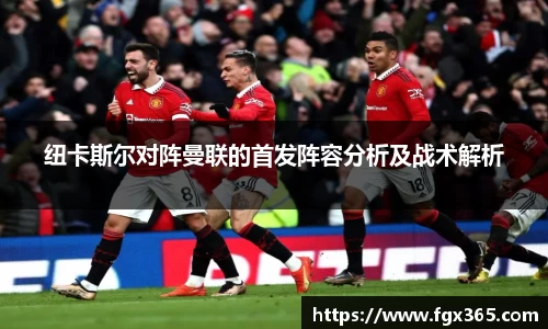 纽卡斯尔对阵曼联的首发阵容分析及战术解析