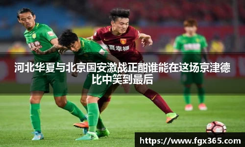 河北华夏与北京国安激战正酣谁能在这场京津德比中笑到最后