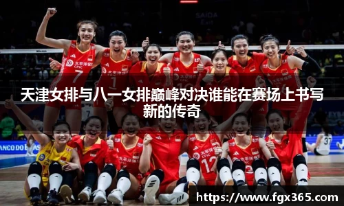 天津女排与八一女排巅峰对决谁能在赛场上书写新的传奇