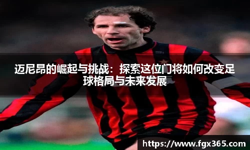 迈尼昂的崛起与挑战：探索这位门将如何改变足球格局与未来发展
