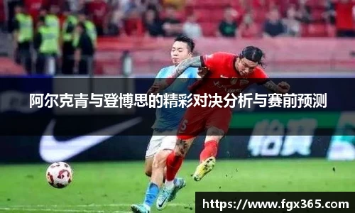 阿尔克青与登博思的精彩对决分析与赛前预测