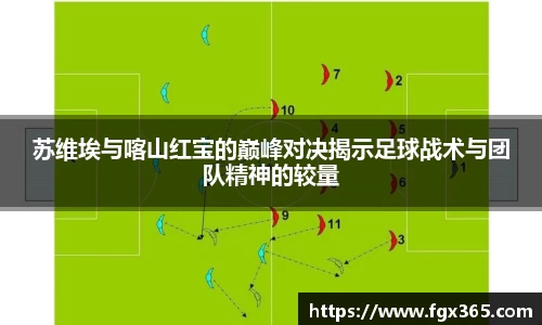 苏维埃与喀山红宝的巅峰对决揭示足球战术与团队精神的较量