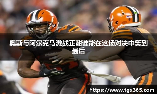 奥斯与阿尔克马激战正酣谁能在这场对决中笑到最后