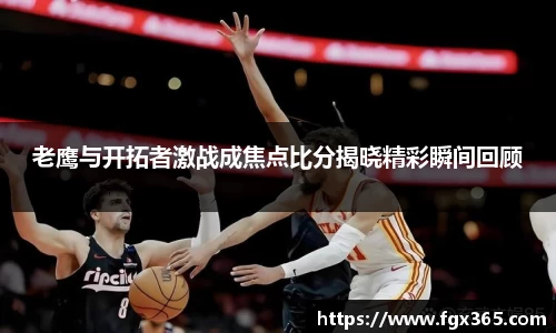 老鹰与开拓者激战成焦点比分揭晓精彩瞬间回顾