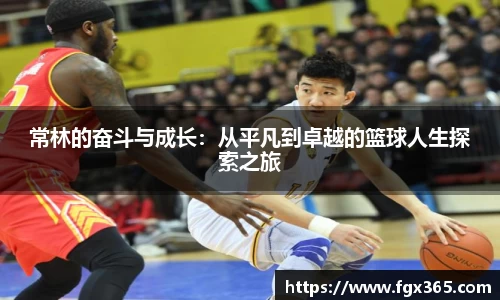 常林的奋斗与成长：从平凡到卓越的篮球人生探索之旅