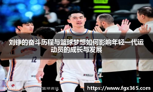 刘铮的奋斗历程与篮球梦想如何影响年轻一代运动员的成长与发展