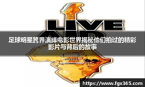 足球明星跨界演绎电影世界揭秘他们拍过的精彩影片与背后的故事