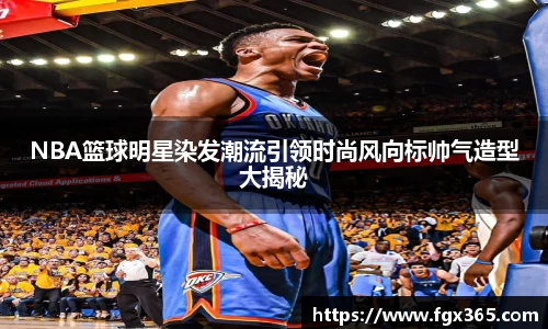 NBA篮球明星染发潮流引领时尚风向标帅气造型大揭秘